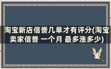 淘宝新店信誉几单才有评分(淘宝卖家信誉 一个月 最多涨多少)